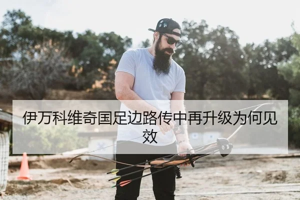 伊万科维奇国足边路传中再升级为何见效